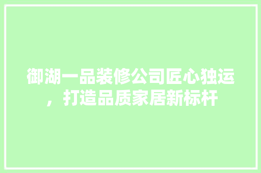 御湖一品装修公司匠心独运，打造品质家居新标杆