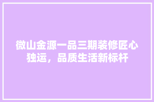 微山金源一品三期装修匠心独运，品质生活新标杆