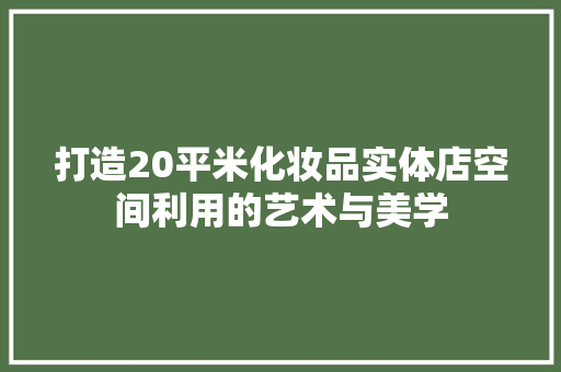 打造20平米化妆品实体店空间利用的艺术与美学