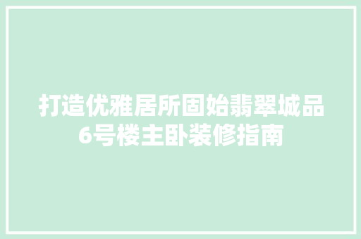 打造优雅居所固始翡翠城品6号楼主卧装修指南