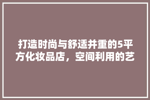 打造时尚与舒适并重的5平方化妆品店，空间利用的艺术
