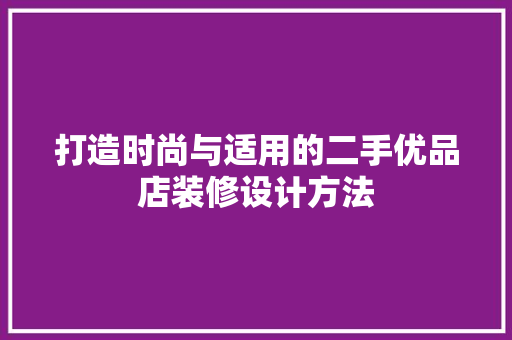 打造时尚与适用的二手优品店装修设计方法