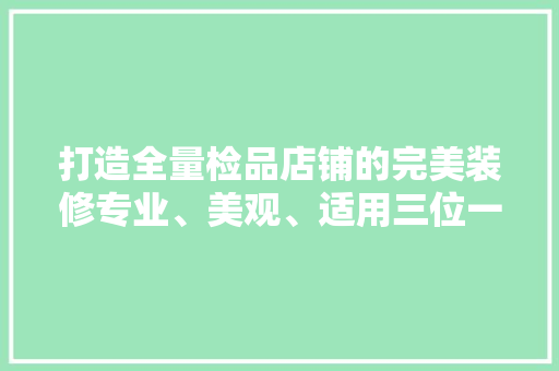打造全量检品店铺的完美装修专业、美观、适用三位一体