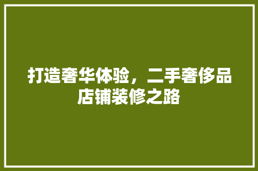 打造奢华体验，二手奢侈品店铺装修之路
