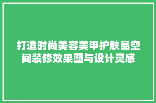 打造时尚美容美甲护肤品空间装修效果图与设计灵感