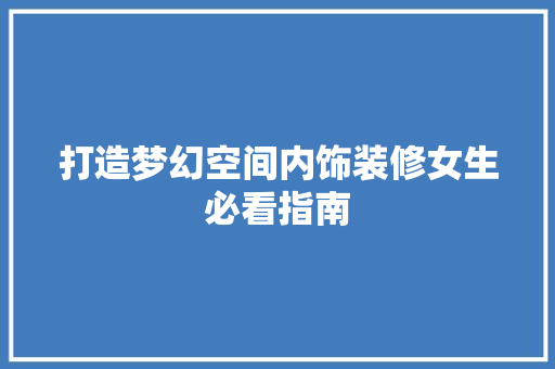 打造梦幻空间内饰装修女生必看指南