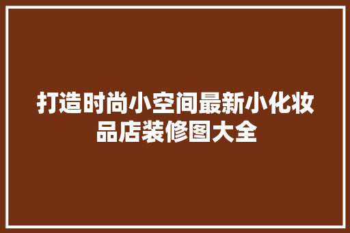 打造时尚小空间最新小化妆品店装修图大全