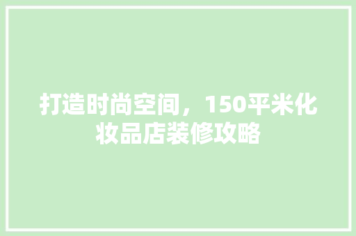 打造时尚空间，150平米化妆品店装修攻略
