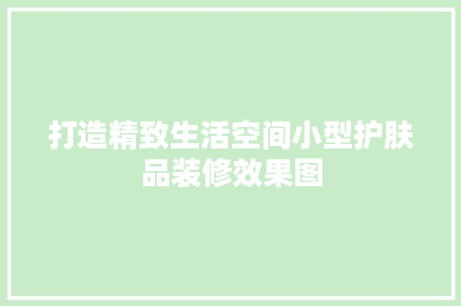 打造精致生活空间小型护肤品装修效果图