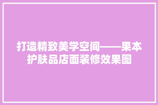打造精致美学空间——果本护肤品店面装修效果图