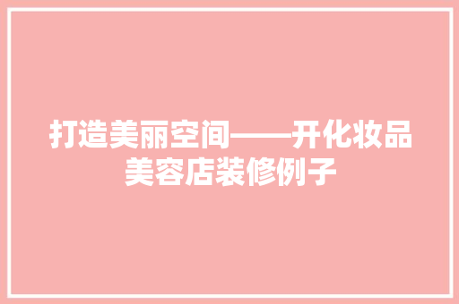 打造美丽空间——开化妆品美容店装修例子