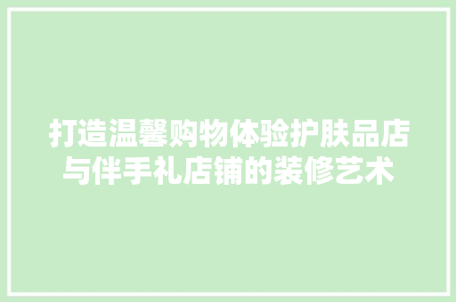 打造温馨购物体验护肤品店与伴手礼店铺的装修艺术