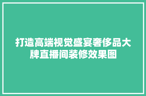打造高端视觉盛宴奢侈品大牌直播间装修效果图