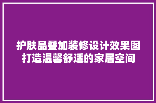 护肤品叠加装修设计效果图打造温馨舒适的家居空间