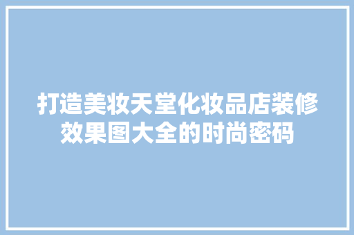 打造美妆天堂化妆品店装修效果图大全的时尚密码