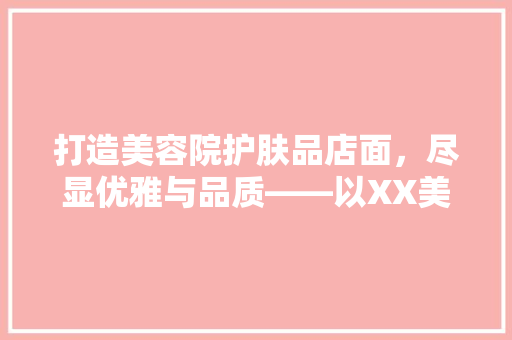 打造美容院护肤品店面，尽显优雅与品质——以XX美容院装修为例