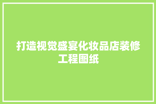 打造视觉盛宴化妆品店装修工程图纸