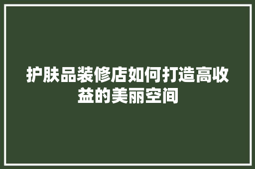 护肤品装修店如何打造高收益的美丽空间