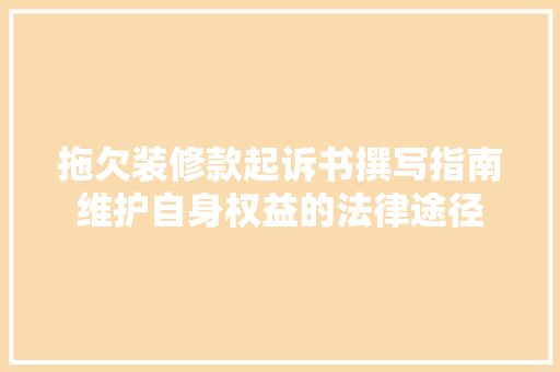 拖欠装修款起诉书撰写指南维护自身权益的法律途径