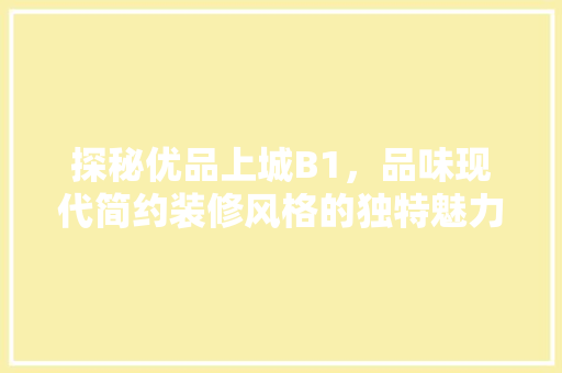 探秘优品上城B1，品味现代简约装修风格的独特魅力