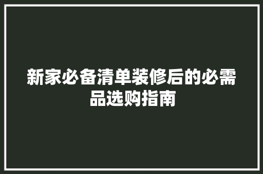 新家必备清单装修后的必需品选购指南