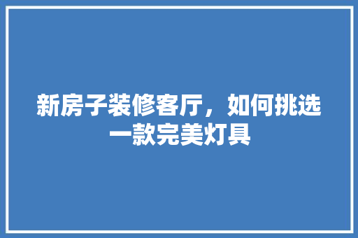 新房子装修客厅，如何挑选一款完美灯具