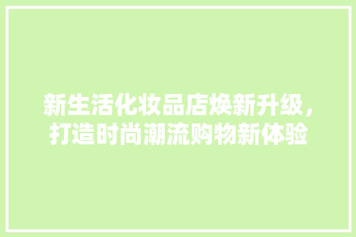 新生活化妆品店焕新升级，打造时尚潮流购物新体验