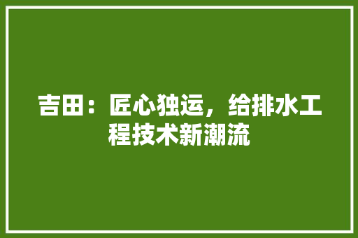 吉田：匠心独运，给排水工程技术新潮流 卧室装修