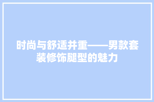 时尚与舒适并重——男款套装修饰腿型的魅力