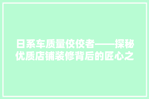日系车质量佼佼者——探秘优质店铺装修背后的匠心之路