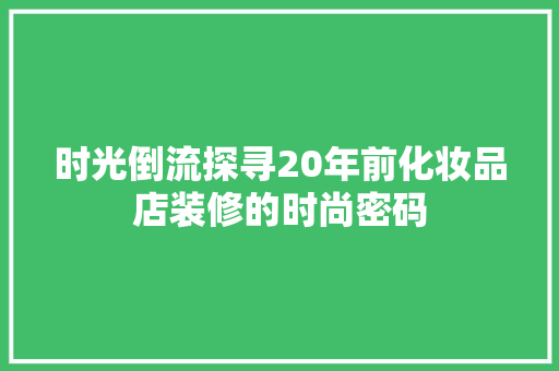 时光倒流探寻20年前化妆品店装修的时尚密码