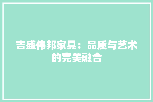 吉盛伟邦家具：品质与艺术的完美融合 卧室装修