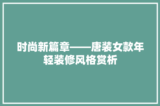 时尚新篇章——唐装女款年轻装修风格赏析