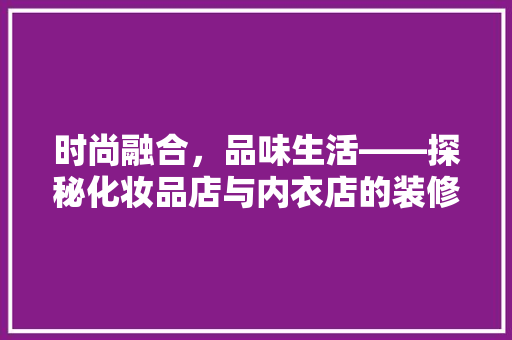 时尚融合，品味生活——探秘化妆品店与内衣店的装修美学