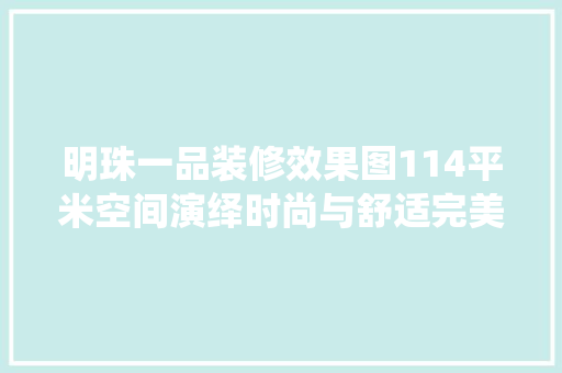 明珠一品装修效果图114平米空间演绎时尚与舒适完美融合