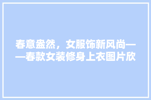 春意盎然，女服饰新风尚——春款女装修身上衣图片欣赏
