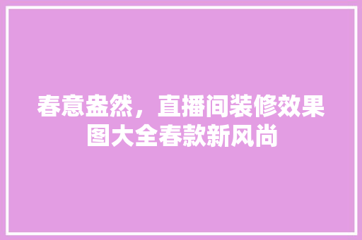 春意盎然，直播间装修效果图大全春款新风尚