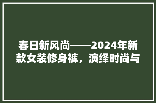 春日新风尚——2024年新款女装修身裤，演绎时尚与舒适的双重魅力