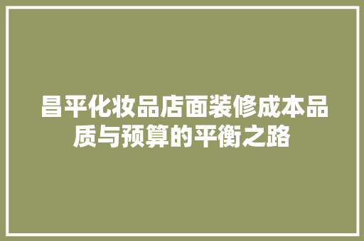昌平化妆品店面装修成本品质与预算的平衡之路