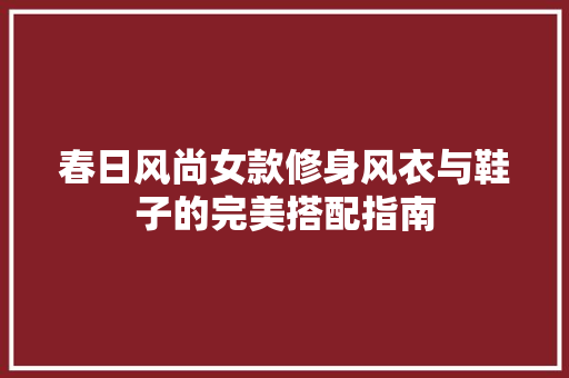 春日风尚女款修身风衣与鞋子的完美搭配指南