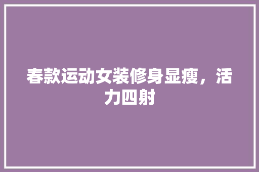 春款运动女装修身显瘦，活力四射