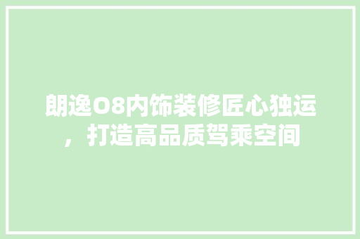 朗逸O8内饰装修匠心独运，打造高品质驾乘空间