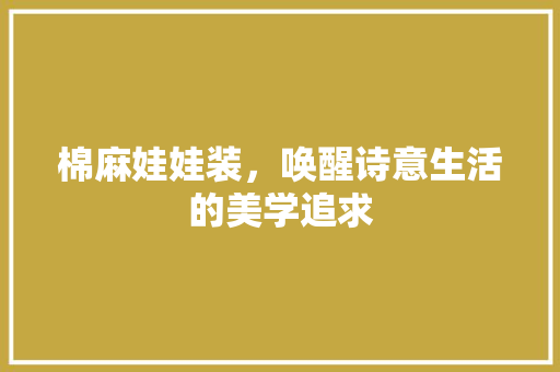 棉麻娃娃装，唤醒诗意生活的美学追求