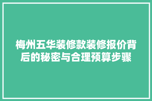 梅州五华装修款装修报价背后的秘密与合理预算步骤