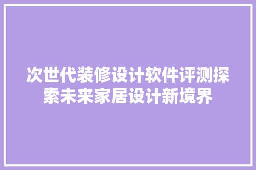 次世代装修设计软件评测探索未来家居设计新境界