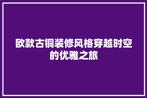 欧款古铜装修风格穿越时空的优雅之旅