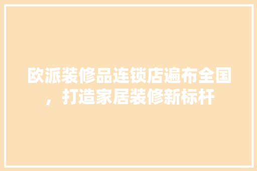 欧派装修品连锁店遍布全国，打造家居装修新标杆