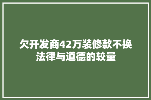 欠开发商42万装修款不换法律与道德的较量