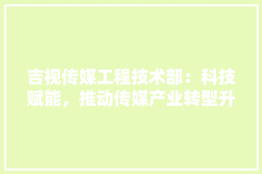 吉视传媒工程技术部：科技赋能，推动传媒产业转型升级