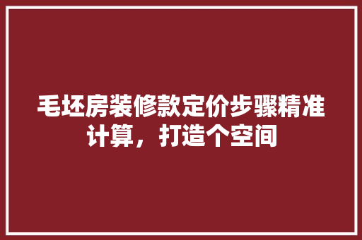 毛坯房装修款定价步骤精准计算，打造个空间
